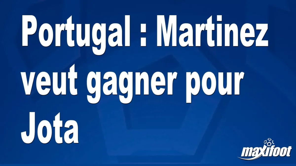 Portugal : Martinez veut gagner pour Jota
