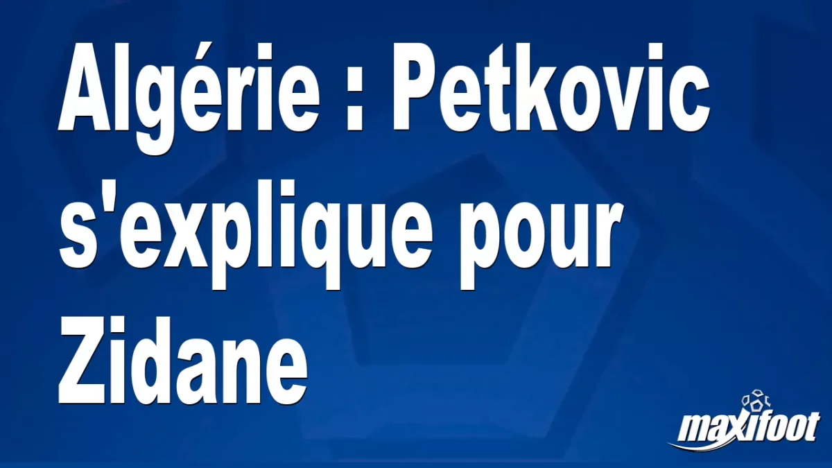 Algérie : Petkovic s'explique pour Zidane