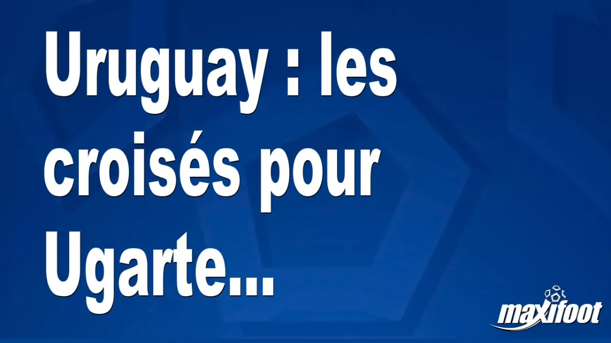 Uruguay : les croisés pour Ugarte...