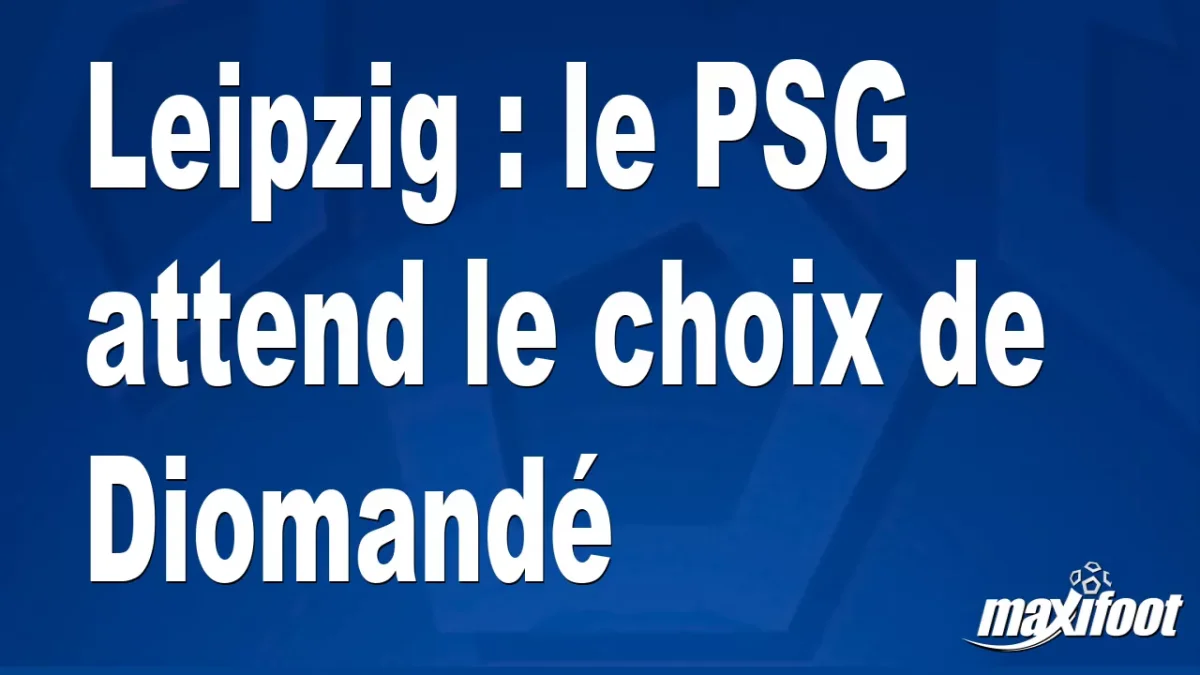 Mercato Leipzig : le PSG attend le choix de Diomandé