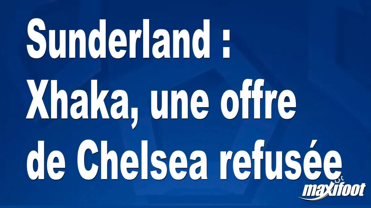 Mercato Sunderland : Xhaka, une offre de Chelsea refusée