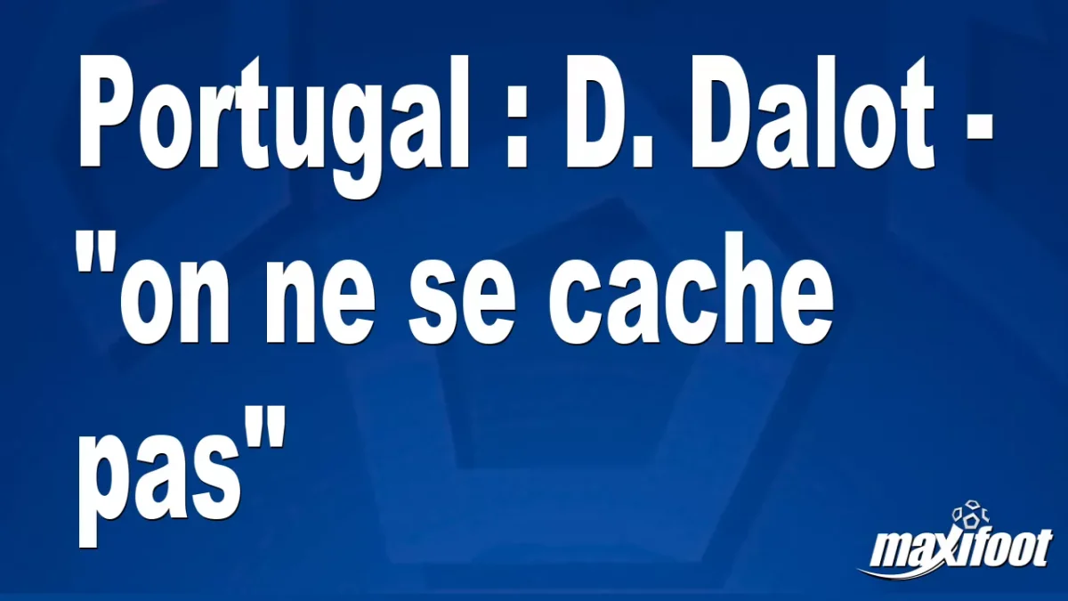 Portugal : D. Dalot - "on ne se cache pas"