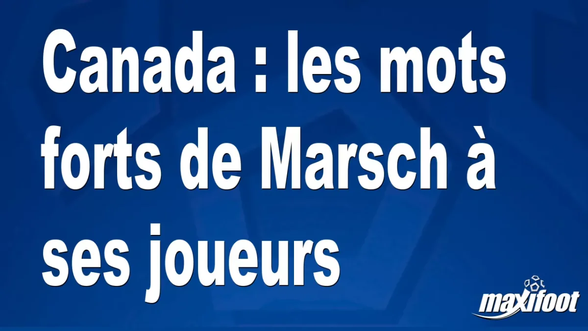 Canada : les mots forts de Marsch à ses joueurs