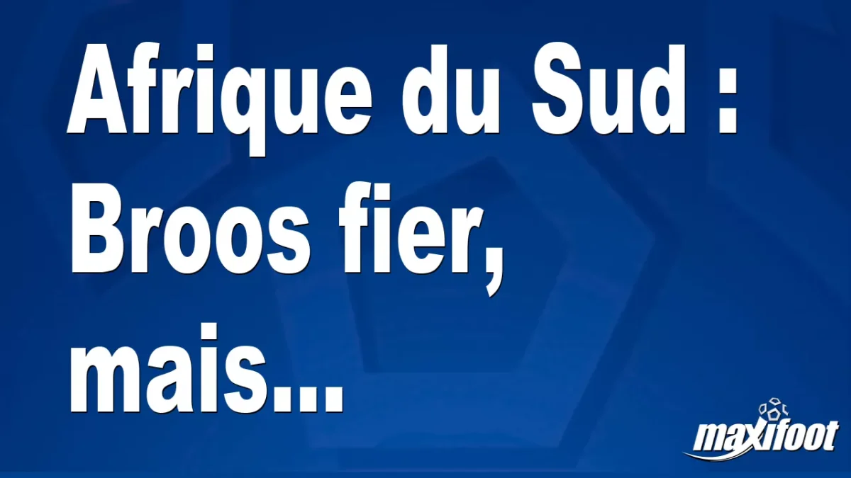 Afrique du Sud : Broos fier, mais...