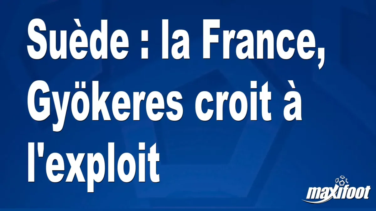 Suède : la France, Gyökeres croit à l'exploit
