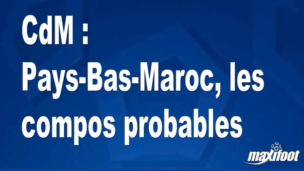 CdM : Pays-Bas-Maroc, les titulaires probables