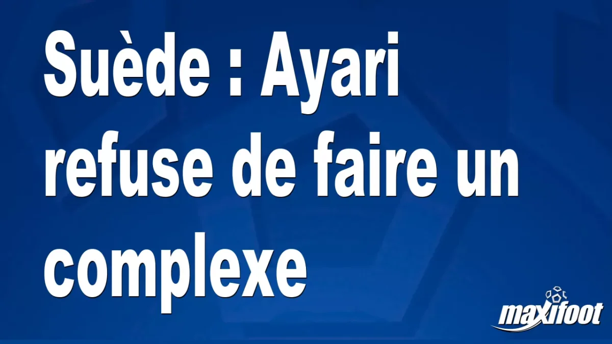 Suède : Ayari refuse de faire un complexe