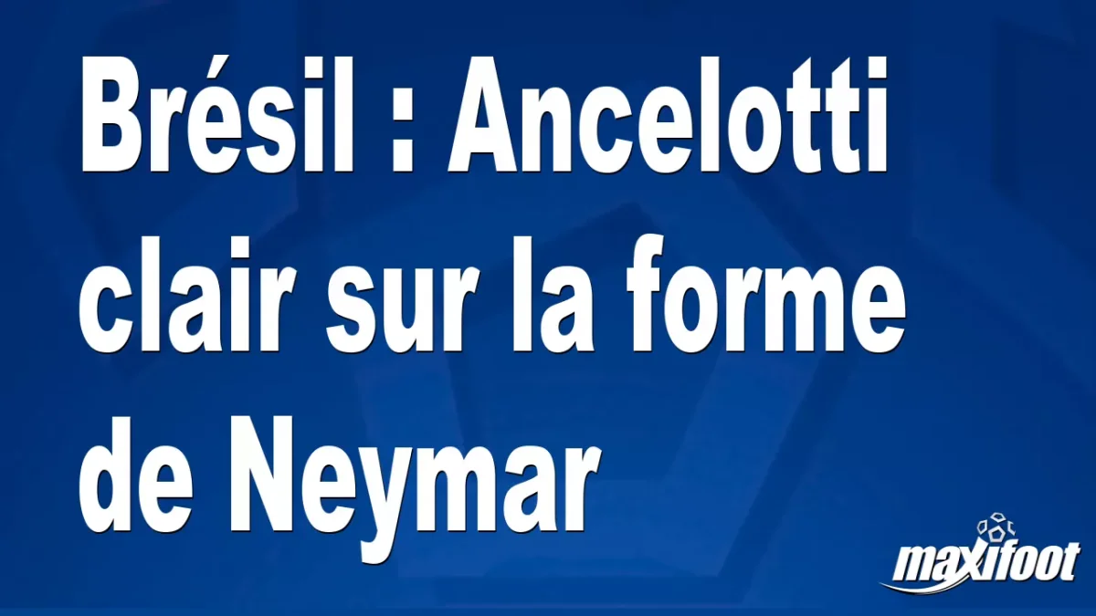 Brésil : Ancelotti clair sur la forme de Neymar