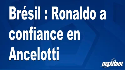 Brésil : Ronaldo a confiance en Ancelotti