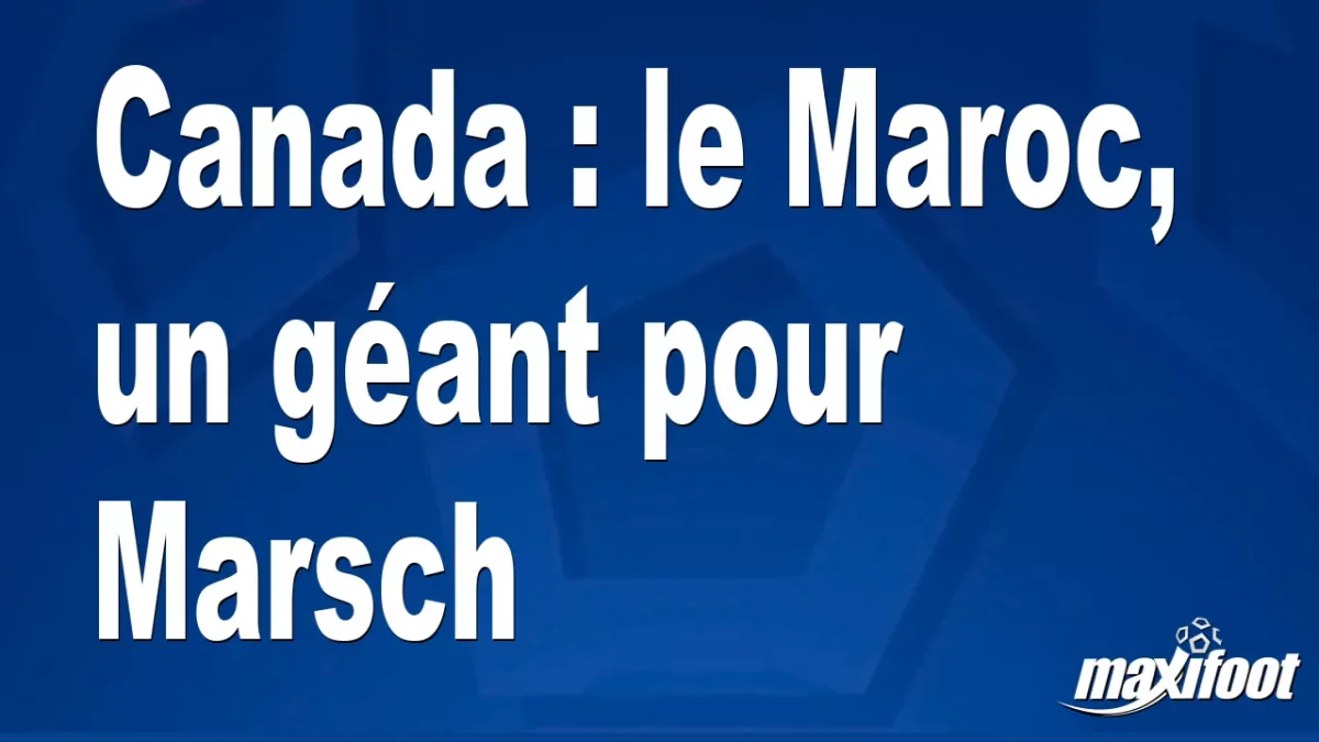 Canada : le Maroc, un géant pour Marsch