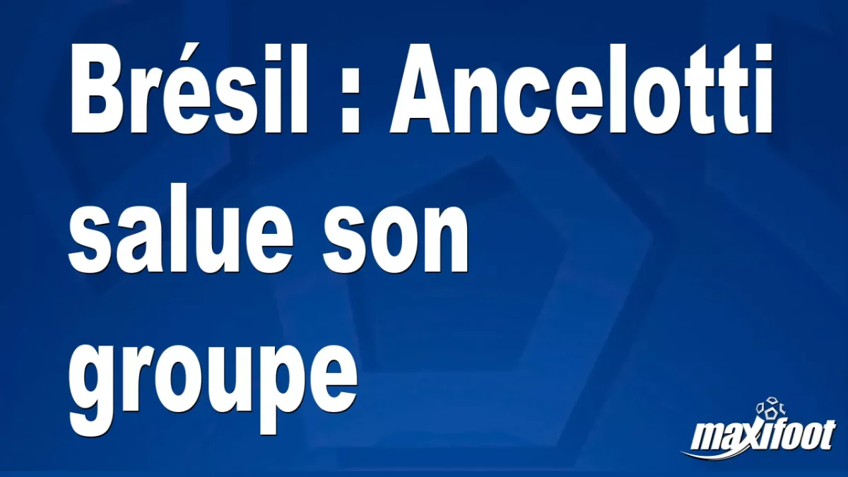 Brésil : Ancelotti salue son groupe