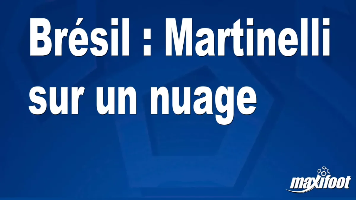 Brésil : Martinelli sur un nuage