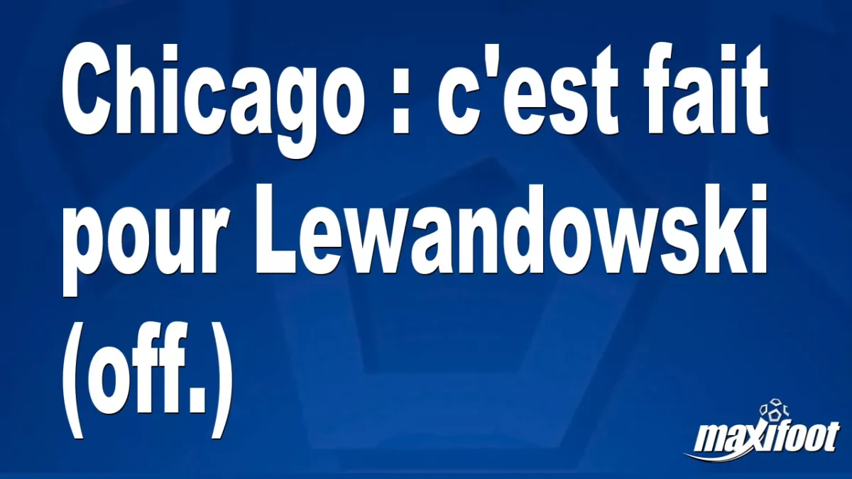 Mercato Chicago : c'est fait pour Lewandowski (off.)