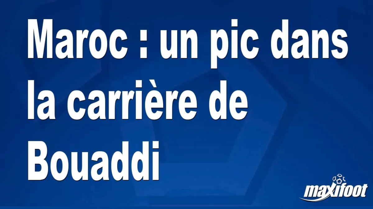 Maroc : un pic dans la carrière de Bouaddi