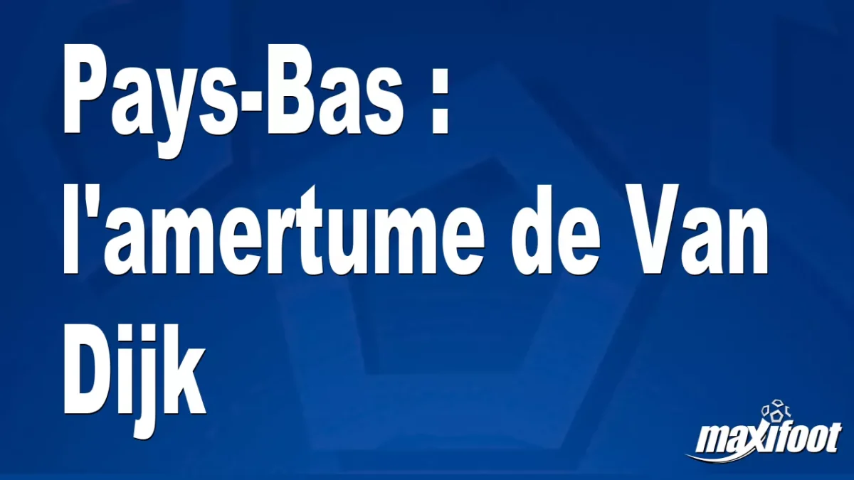 Pays-Bas : l'amertume de Van Dijk