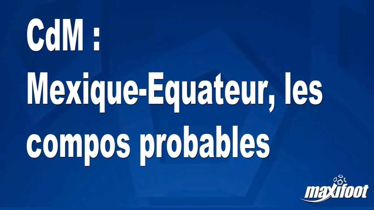 CdM : Mexique-Equateur, les titulaires probables
