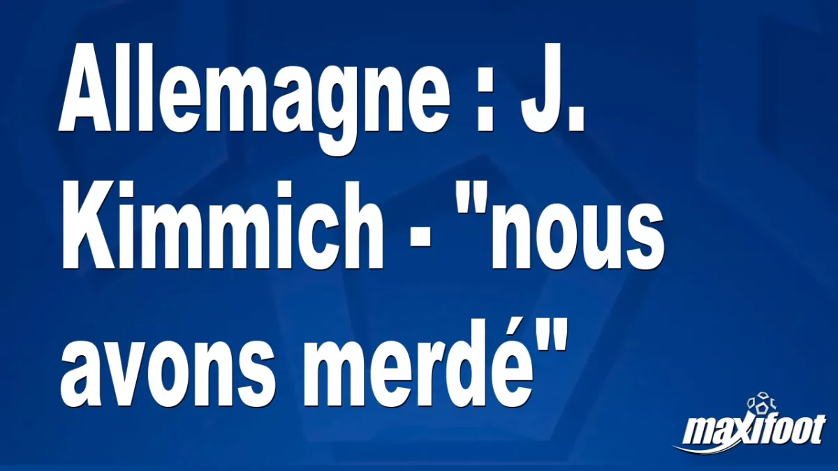 Allemagne : J. Kimmich - "nous avons merdé"