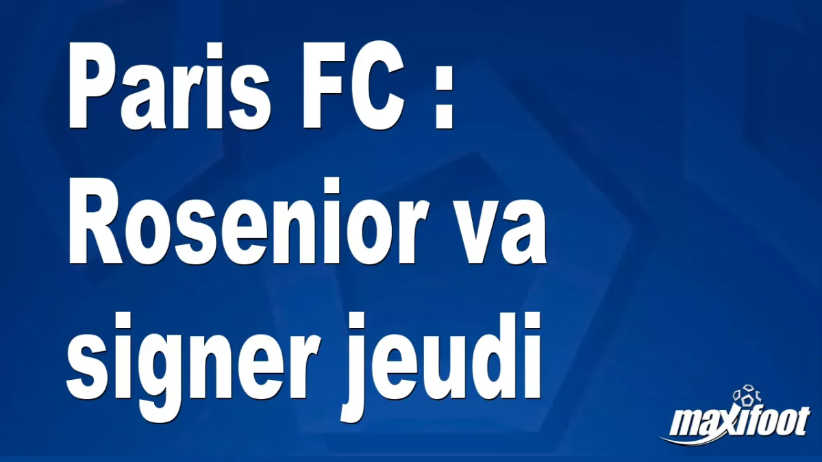 Mercato Paris FC : Rosenior va signer jeudi