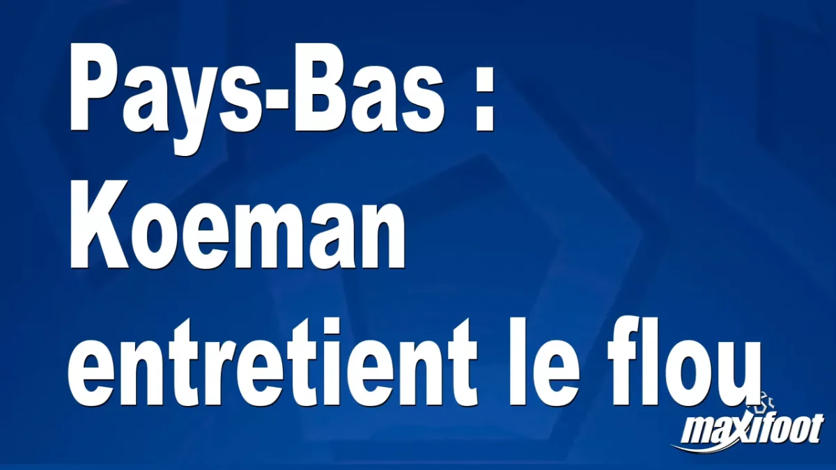 Pays-Bas : Koeman entretient le flou