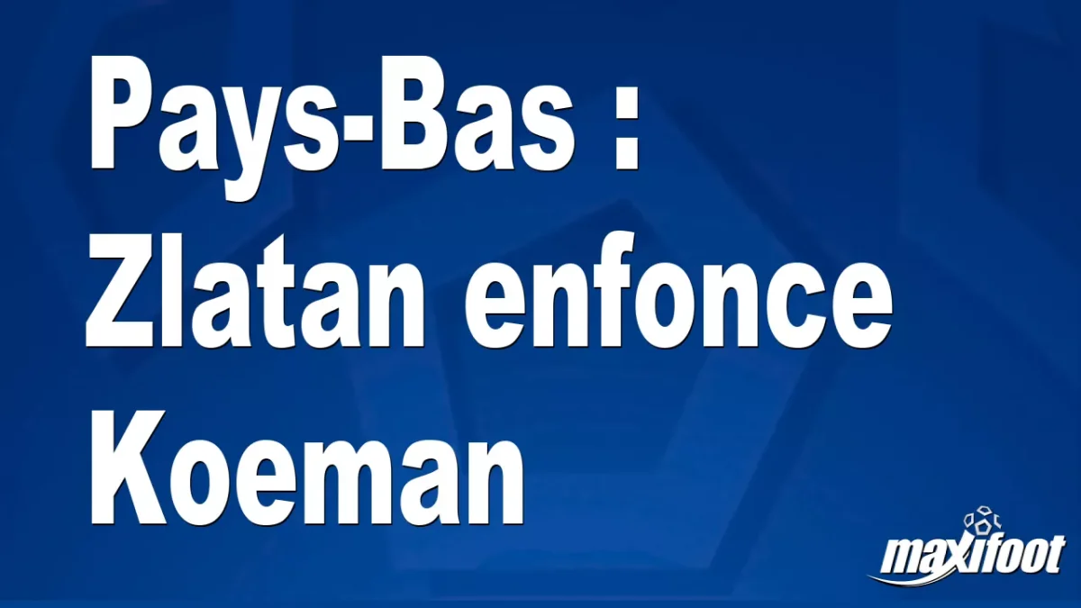 Pays-Bas : Zlatan enfonce Koeman