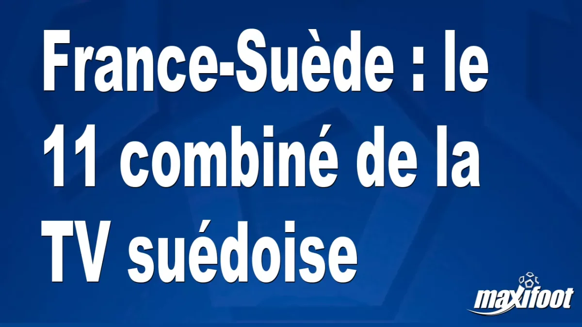 France-Suède : le 11 combiné de la TV suédoise