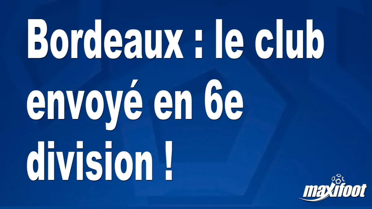 Bordeaux : le club exclu des compétitions !