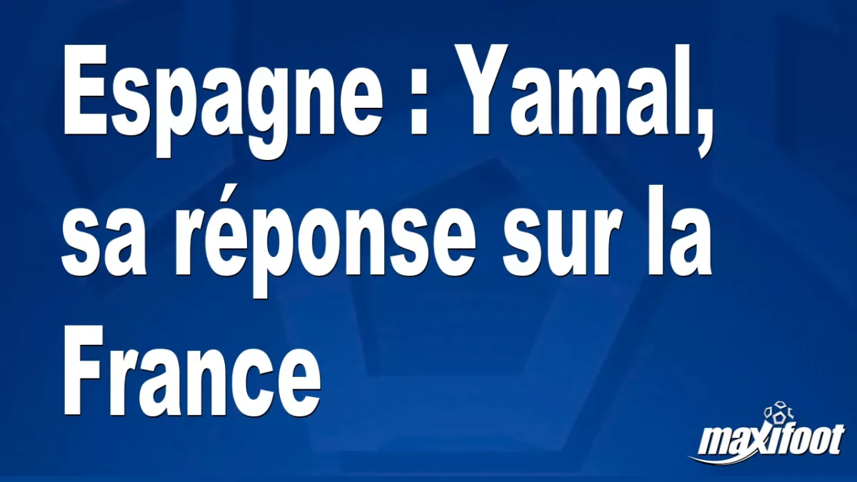 Espagne : Yamal, sa réponse sur la France