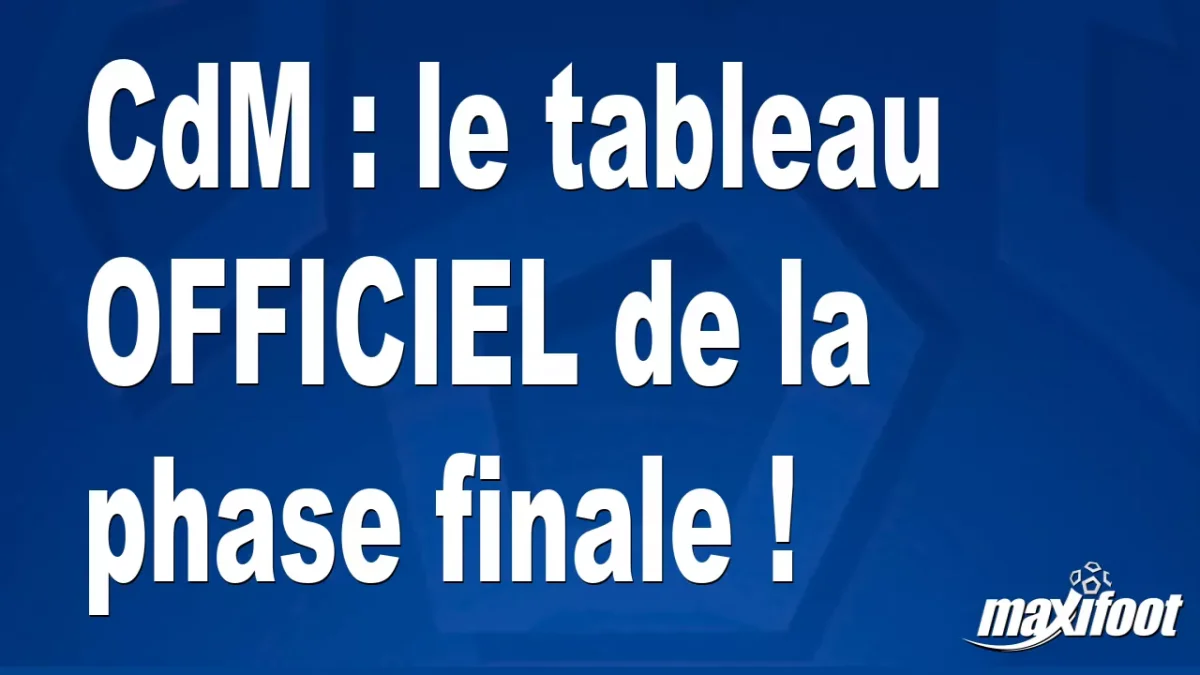 CdM : le tableau OFFICIEL de la phase finale !