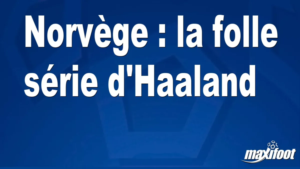 Norvège : la folle série d'Haaland