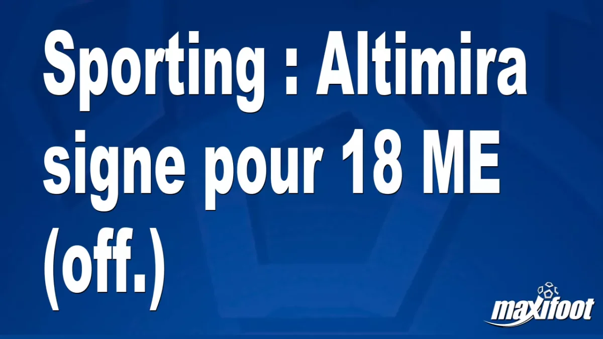 Mercato Sporting : Altimira signe pour 18 M€ (off.)