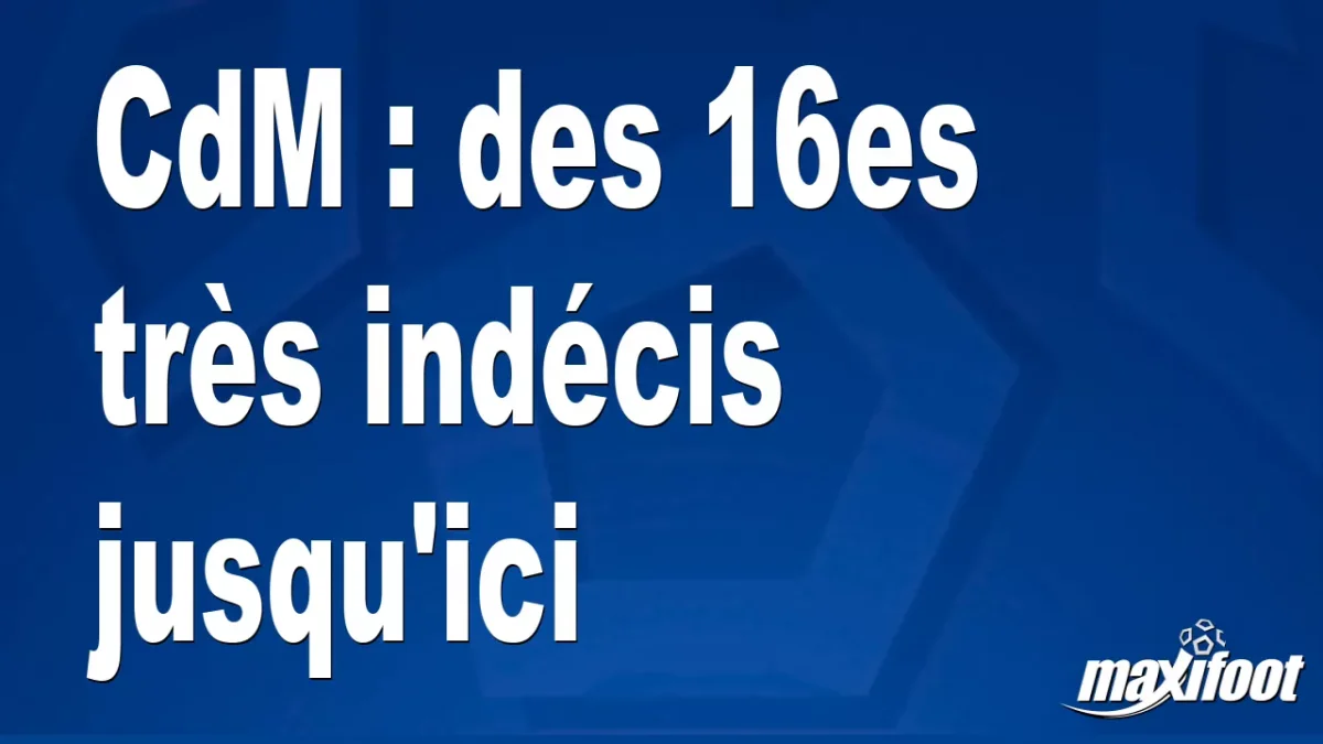CdM : des 16es très indécis jusqu'ici
