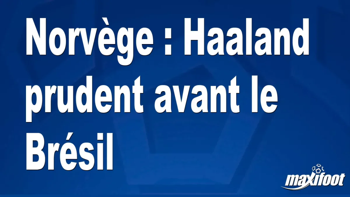 Norvège : Haaland prudent avant le Brésil