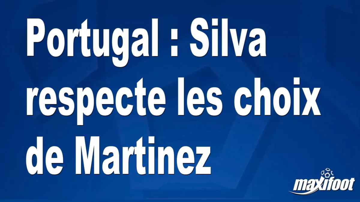 Portugal : Silva respecte les choix de Martinez