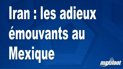 Iran : les adieux émouvants au Mexique
