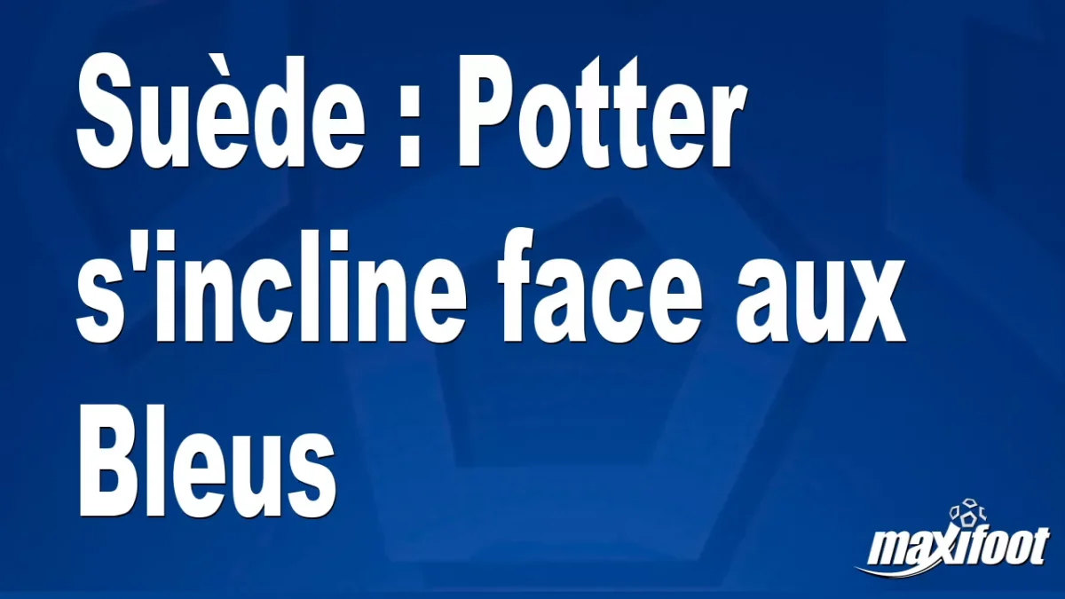 Suède : Potter s'incline face aux Bleus