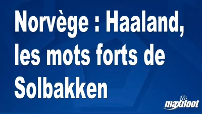 Norvège : Haaland, les mots forts de Solbakken
