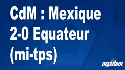 CdM : Mexique 2-0 Equateur (mi-tps)