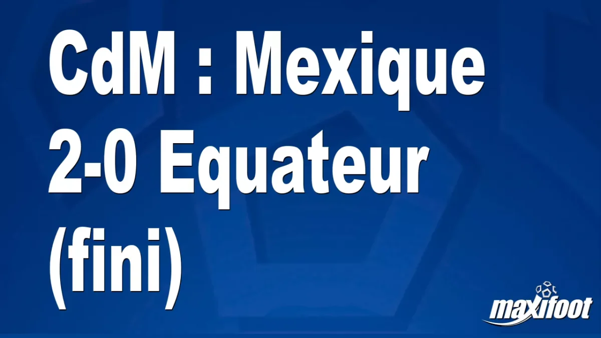 CdM : Mexique 2-0 Equateur (fini)