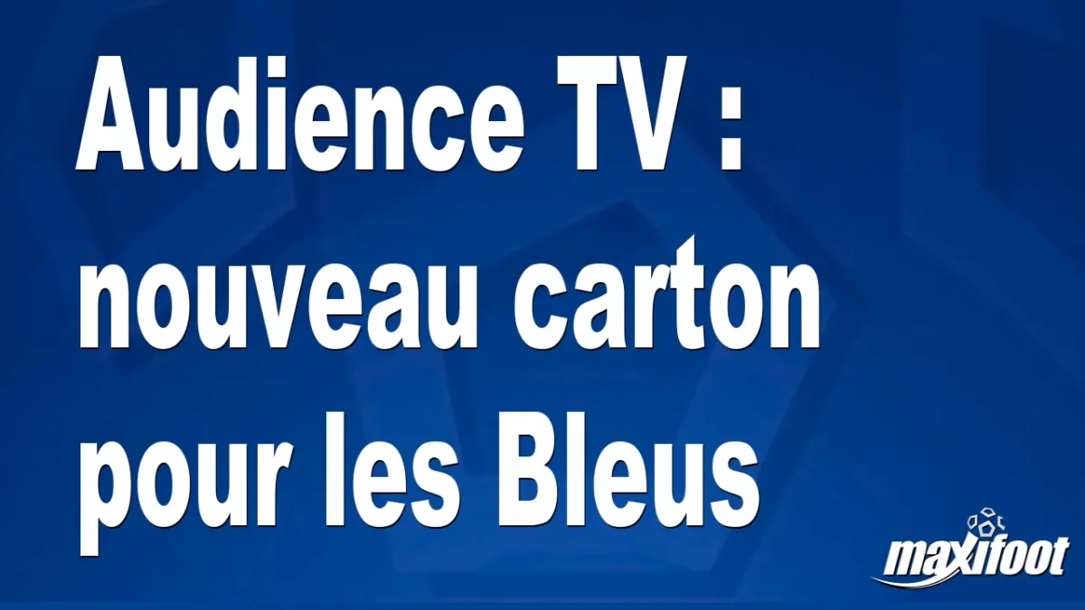 Audience TV : nouveau carton pour les Bleus