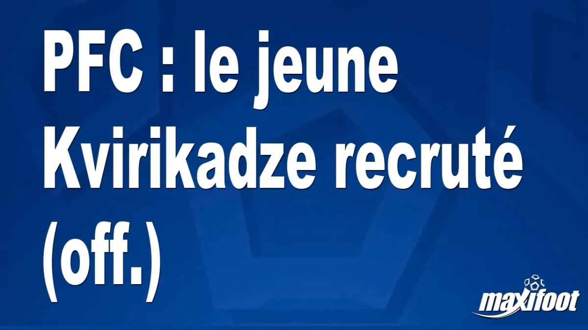 Mercato PFC : le jeune Kvirikadze recruté (off.)