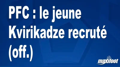 Mercato PFC : le jeune Kvirikadze recruté (off.)