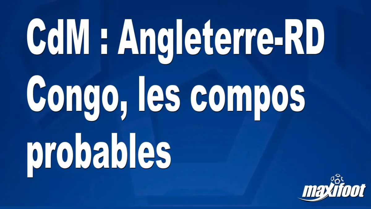 CdM : Angleterre-RD Congo, les titulaires probables