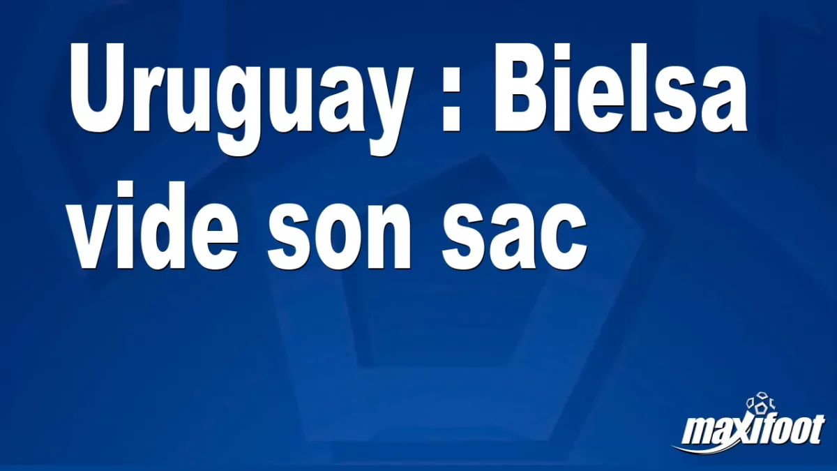 Uruguay : Bielsa vide son sac
