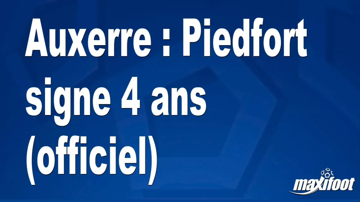 Mercato Auxerre : Piedfort signe 4 ans (officiel)