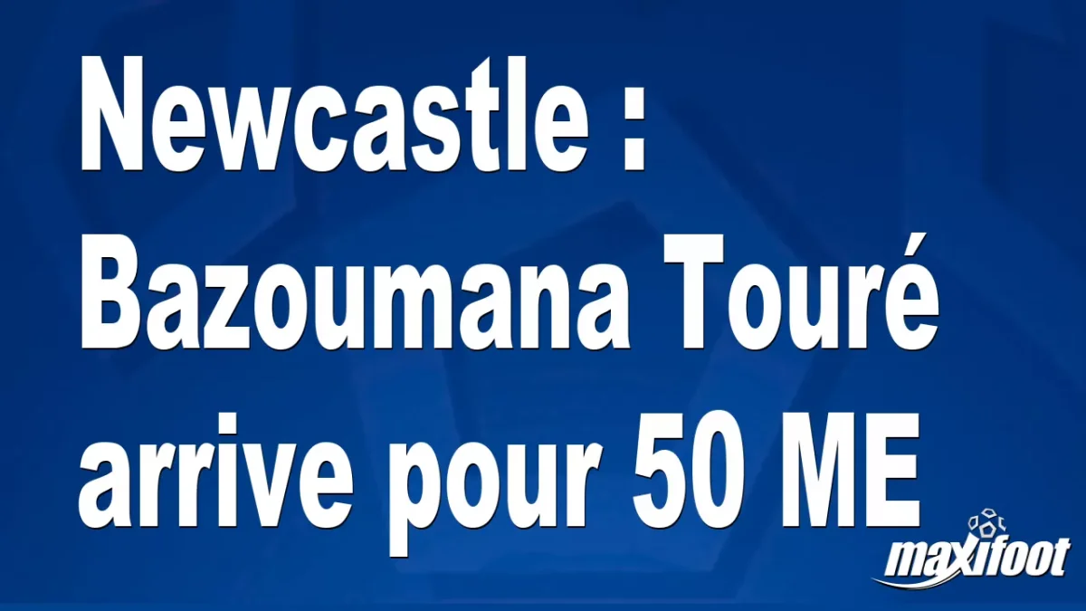 Mercato Newcastle : Bazoumana Touré arrive pour 50 M€