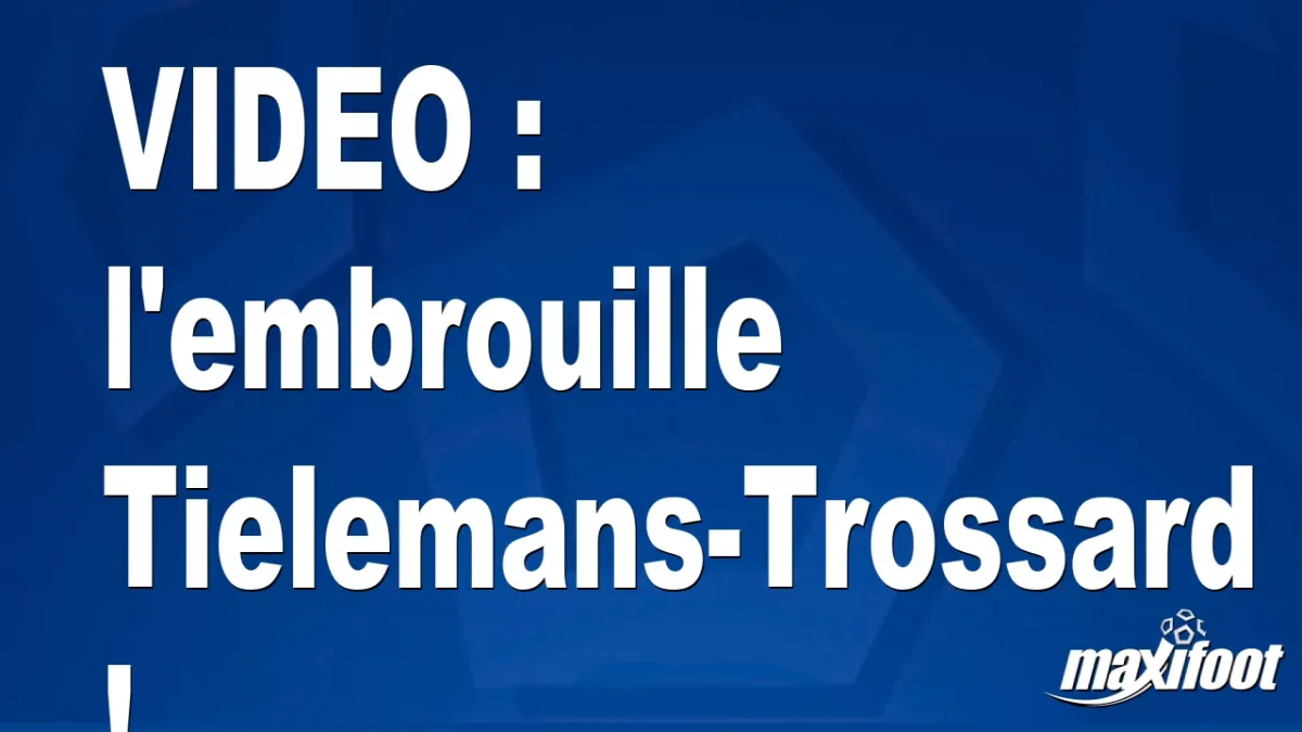 l'embrouille Tielemans-Trossard !