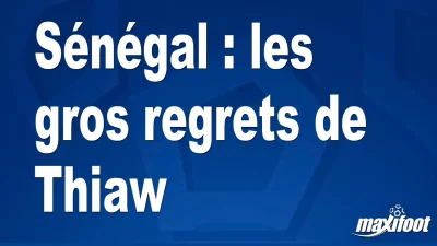 Sénégal : les gros regrets de Thiaw