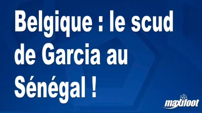 Belgique : le scud de Garcia au Sénégal !