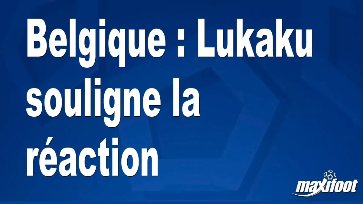 Belgique : Lukaku souligne la réaction