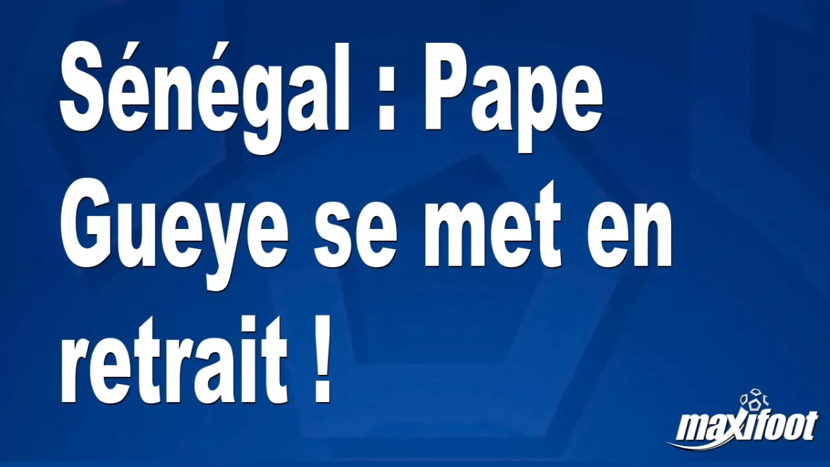 Sénégal : Pape Gueye se met en retrait !